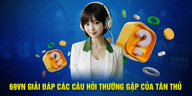 69VN giải đáp các câu hỏi thường gặp của tân thủ