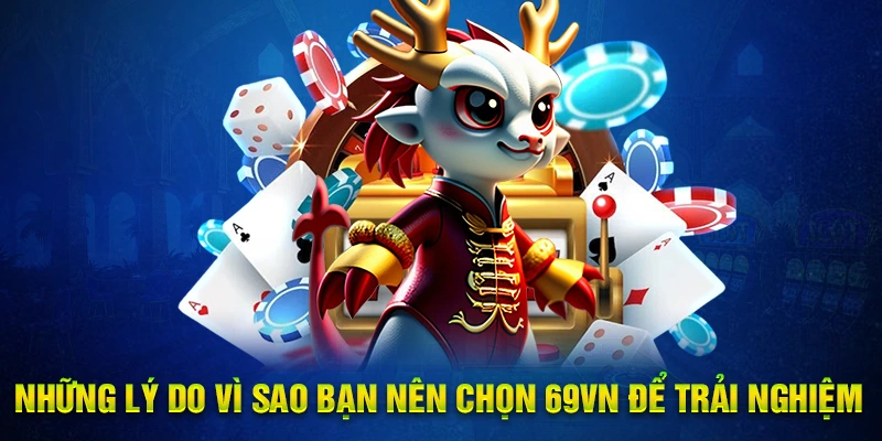 Những lý do vì sao bạn nên chọn 69VN để trải nghiệm