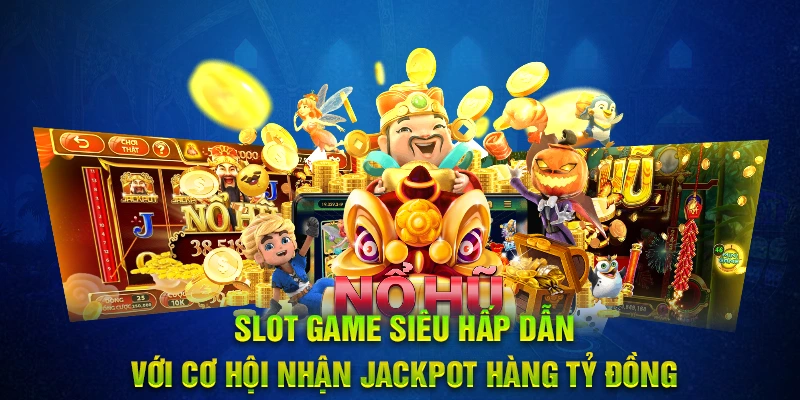 Slot game siêu hấp dẫn với cơ hội nhận jackpot hàng tỷ đồng